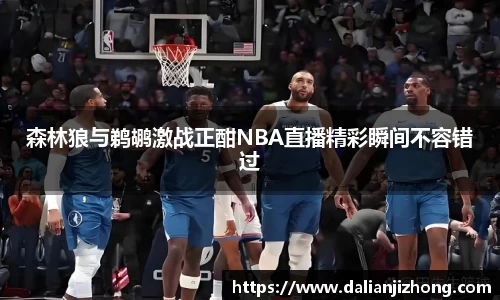 森林狼与鹈鹕激战正酣NBA直播精彩瞬间不容错过