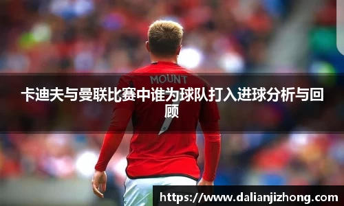 卡迪夫与曼联比赛中谁为球队打入进球分析与回顾